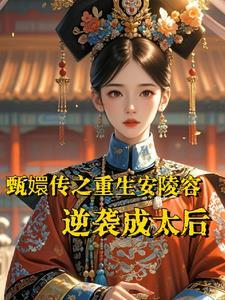 甄嬛传之重生安陵容:逆袭成太后 甄嬛传之重生安陵容:逆袭成太后