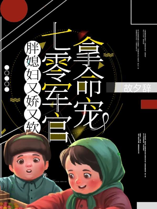 胖媳妇又娇又软,七零军官拿命宠 胖媳妇又娇又软,七零军官拿命宠