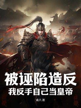 被诬陷造反,我反手自己当皇帝 被诬陷造反,我反手自己当皇帝