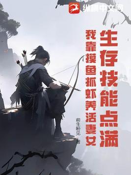 生存技能点满,我靠摸鱼抓虾养活妻女 生存技能点满,我靠摸鱼抓虾养活妻女