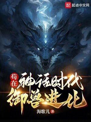 苟在神话时代御兽进化 苟在神话时代御兽进化