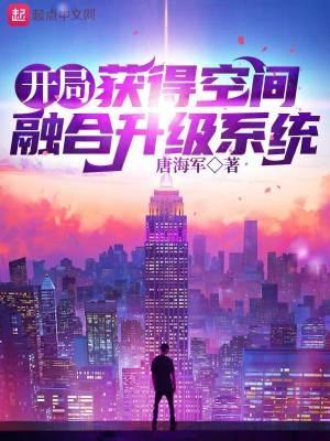 开局:获得空间融合升级系统 开局:获得空间融合升级系统