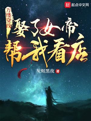万缕穿线,娶了女帝帮我看店 万缕穿线,娶了女帝帮我看店