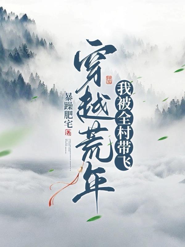 穿越荒年,我被全村带飞 穿越荒年,我被全村带飞