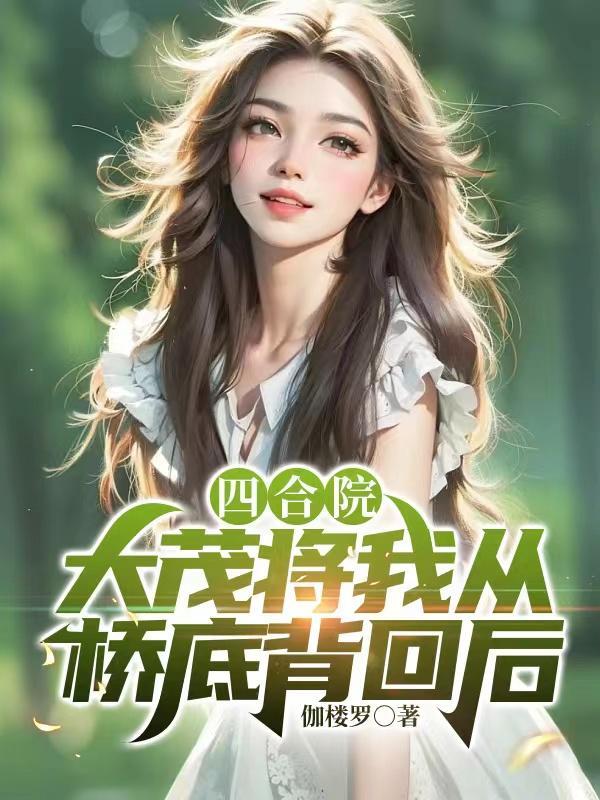四合院:大茂将我从桥底背回后 四合院:大茂将我从桥底背回后