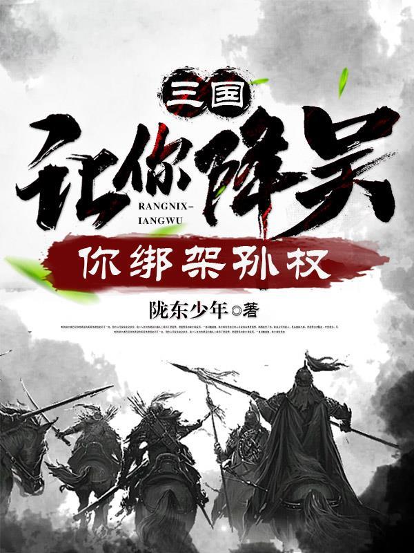 三国:让你降吴,你绑架孙权 三国:让你降吴,你绑架孙权