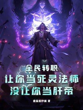 全民转职:让你当死灵法师,没让你当肝帝 全民转职:让你当死灵法师,没让你当肝帝