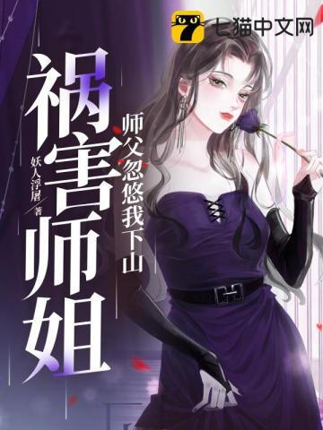 师父忽悠我下山祸害师姐 师父忽悠我下山祸害师姐
