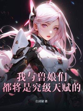 我与兽娘们都将是究级天赋的 我与兽娘们都将是究级天赋的