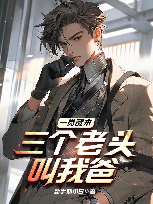 一觉醒来,三个老头叫我爸 一觉醒来,三个老头叫我爸