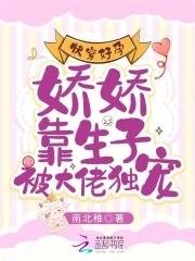 快穿好孕:娇娇靠生子被大佬独宠 快穿好孕:娇娇靠生子被大佬独宠