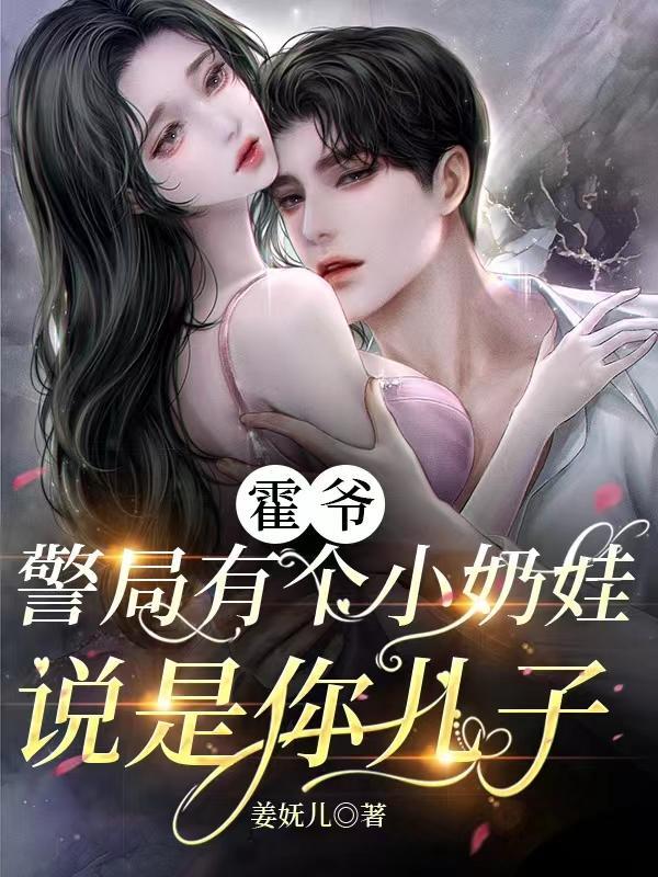 霍爷,警局有个小奶娃说是你儿子 霍爷,警局有个小奶娃说是你儿子