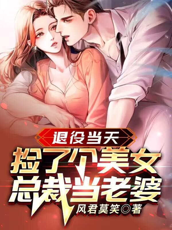 退役当天,捡了个美女总裁当老婆 退役当天,捡了个美女总裁当老婆