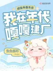 绑定内卷系统,我在年代嘎嘎建厂 绑定内卷系统,我在年代嘎嘎建厂