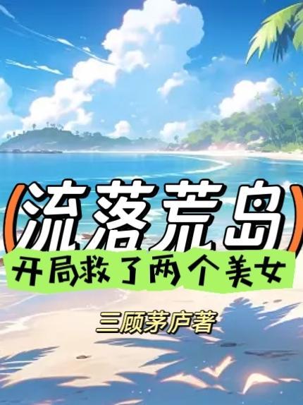 流落荒岛开局救了两个美女 流落荒岛开局救了两个美女
