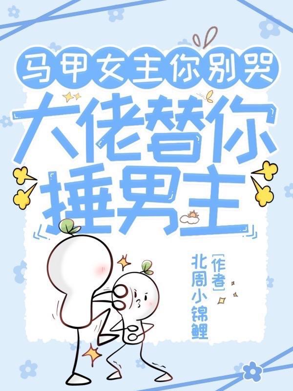 马甲女主你别哭,大佬替你捶男主 马甲女主你别哭,大佬替你捶男主
