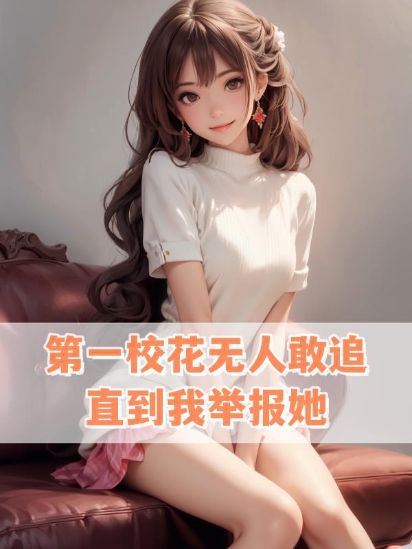 第一校花无人敢追,直到我举报她 第一校花无人敢追,直到我举报她