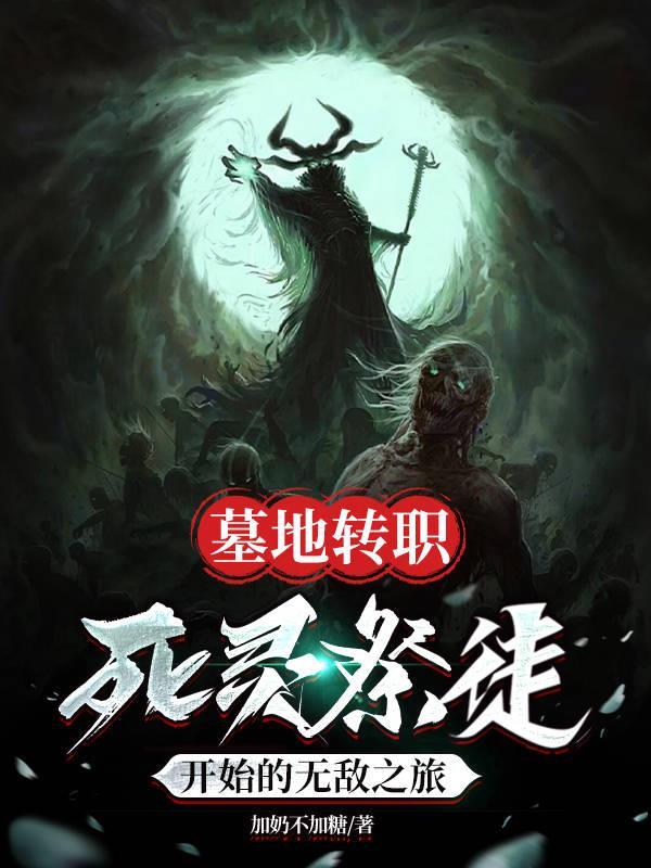 墓地转职死灵祭徒开始的无敌之旅 墓地转职死灵祭徒开始的无敌之旅