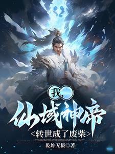 我,仙域神帝,转世成了废柴 我,仙域神帝,转世成了废柴