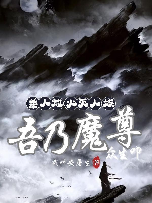 杀人放火灭人族,吾乃魔尊众生叩 杀人放火灭人族,吾乃魔尊众生叩