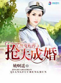 警花彪悍之抢夫成婚 警花彪悍之抢夫成婚