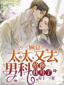 顾总,太太又去男科给你挂号了 顾总,太太又去男科给你挂号了