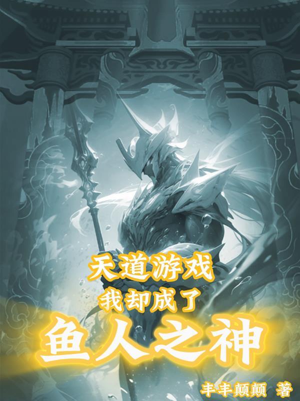 天道游戏我却成了鱼人之神 天道游戏我却成了鱼人之神