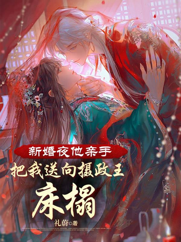 新婚夜他亲手把我送向摄政王床榻 新婚夜他亲手把我送向摄政王床榻