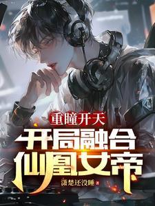 重瞳开天:开局融合仙凰女帝 重瞳开天:开局融合仙凰女帝