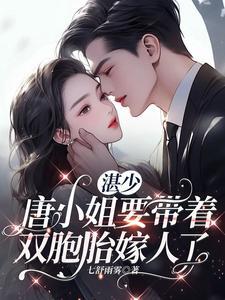 湛少,唐小姐要带着双胞胎嫁人了 湛少,唐小姐要带着双胞胎嫁人了
