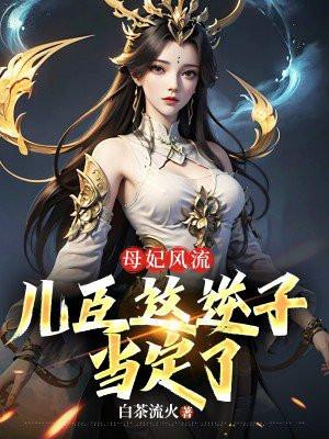 母妃风流,儿臣这逆子当定了 母妃风流,儿臣这逆子当定了
