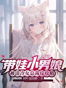 带娃小男娘,被清冷女总裁反攻略 带娃小男娘,被清冷女总裁反攻略