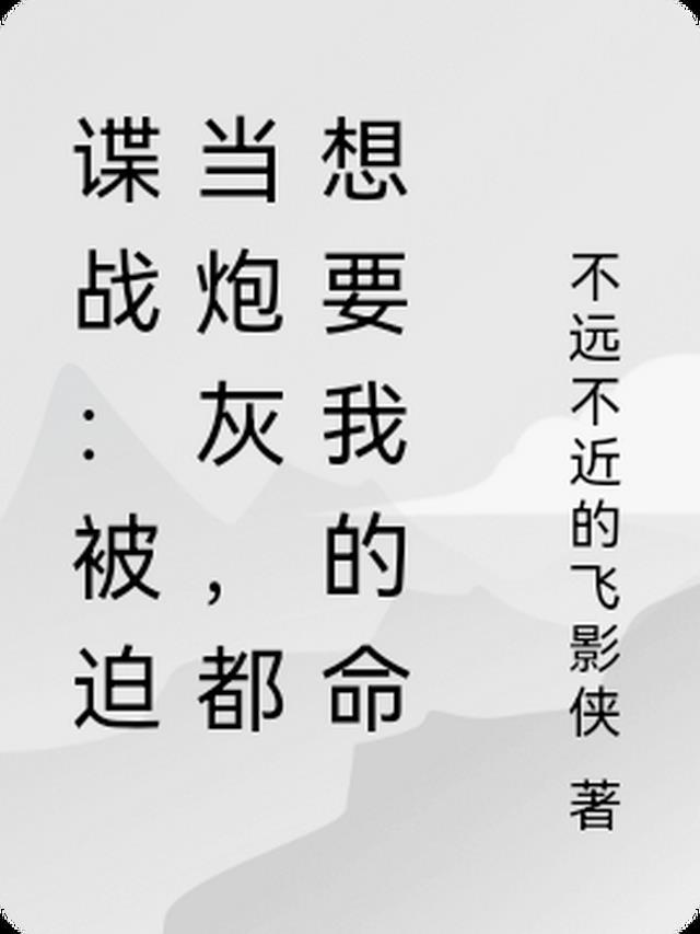 谍战:被迫当炮灰,都想要我的命 谍战:被迫当炮灰,都想要我的命