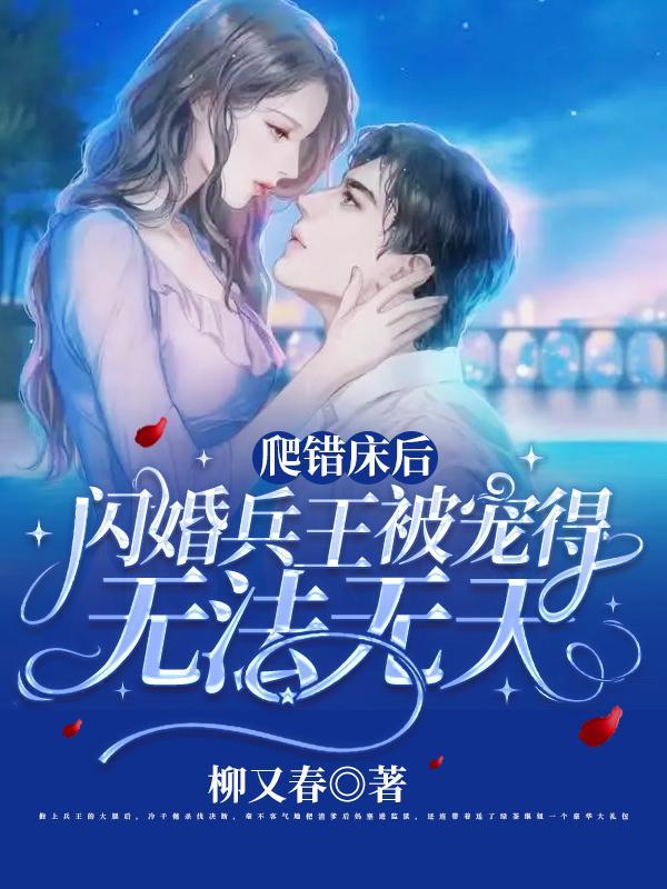爬错床后闪婚兵王被宠得无法无天 爬错床后闪婚兵王被宠得无法无天