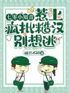 七零小知青:惹上疯批糙汉别想逃 七零小知青:惹上疯批糙汉别想逃