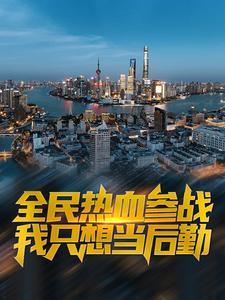 全民热血参战,我只想当后勤 全民热血参战,我只想当后勤