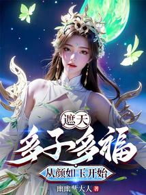 遮天:多子多福从颜如玉开始 遮天:多子多福从颜如玉开始