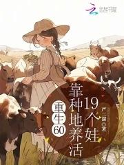 重生60,靠种地养活19个娃 重生60,靠种地养活19个娃