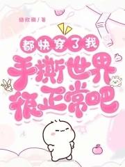 都快穿了,我手撕世界很正常吧 都快穿了,我手撕世界很正常吧