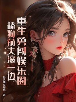 重生勇闯娱乐圈,舔狗前夫滚一边 重生勇闯娱乐圈,舔狗前夫滚一边