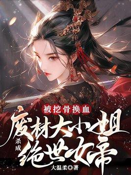被挖骨换血!废材大小姐杀成绝世女帝 被挖骨换血!废材大小姐杀成绝世女帝