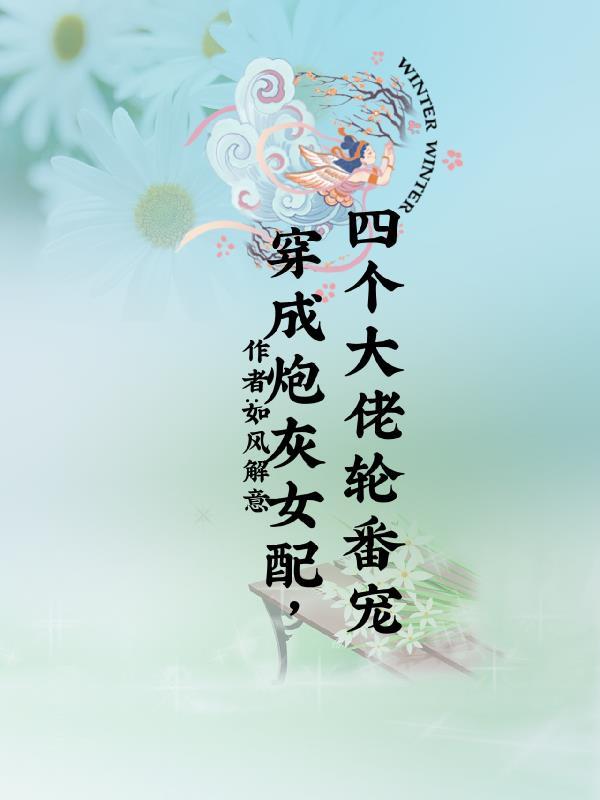 穿成炮灰女配,四个大佬轮番宠 穿成炮灰女配,四个大佬轮番宠
