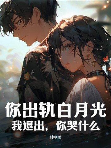 你出轨白月光,我退出,你哭什么? 你出轨白月光,我退出,你哭什么?
