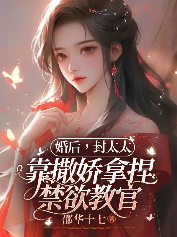 婚后,封太太靠撒娇拿捏禁欲教官 婚后,封太太靠撒娇拿捏禁欲教官