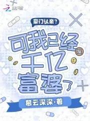豪门认亲?可我已经是千亿富婆了 豪门认亲?可我已经是千亿富婆了