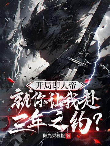 开局即大帝,就你让我赴三年之约? 开局即大帝,就你让我赴三年之约?