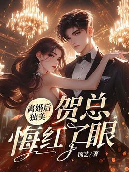 离婚后独美,贺总悔红了眼 离婚后独美,贺总悔红了眼