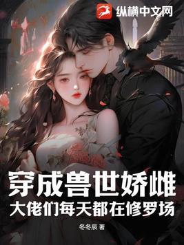 穿成兽世娇雌,大佬们每天都在修罗场 穿成兽世娇雌,大佬们每天都在修罗场