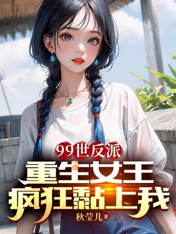 99世反派,重生女王疯狂黏上我 99世反派,重生女王疯狂黏上我