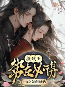 摄政王势在必得小官之女插翅难逃 摄政王势在必得小官之女插翅难逃